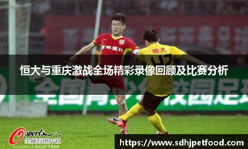 恒大与重庆激战全场精彩录像回顾及比赛分析