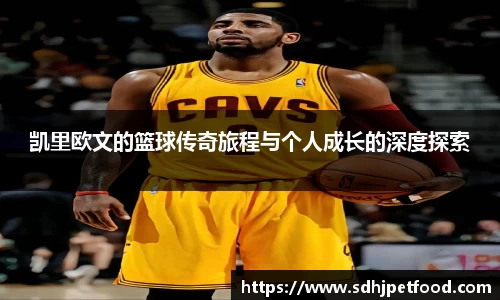 凯里欧文的篮球传奇旅程与个人成长的深度探索